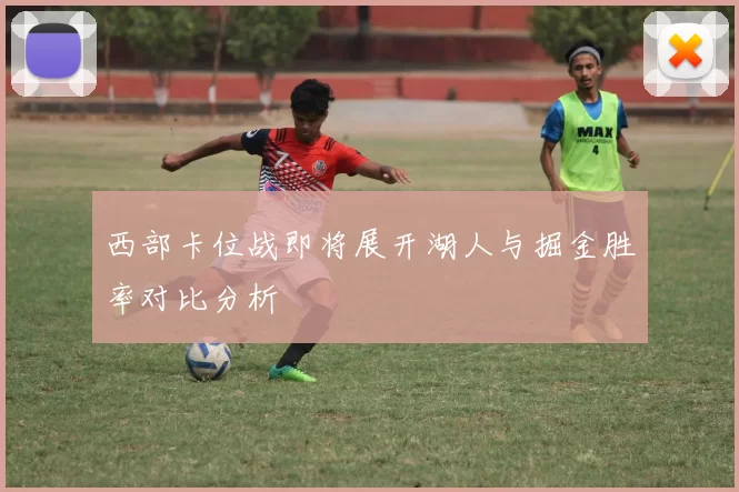 西部卡位战即将展开湖人与掘金胜率对比分析