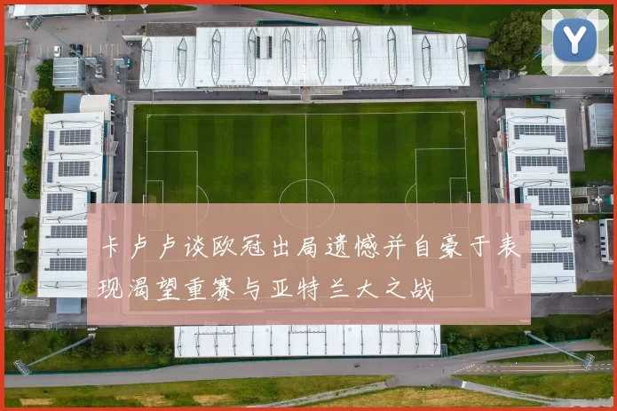 卡卢卢谈欧冠出局遗憾并自豪于表现渴望重赛与亚特兰大之战