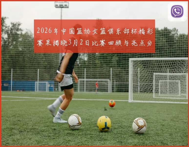 2026年中国篮协女篮俱乐部杯精彩赛果揭晓3月2日比赛回顾与亮点分析