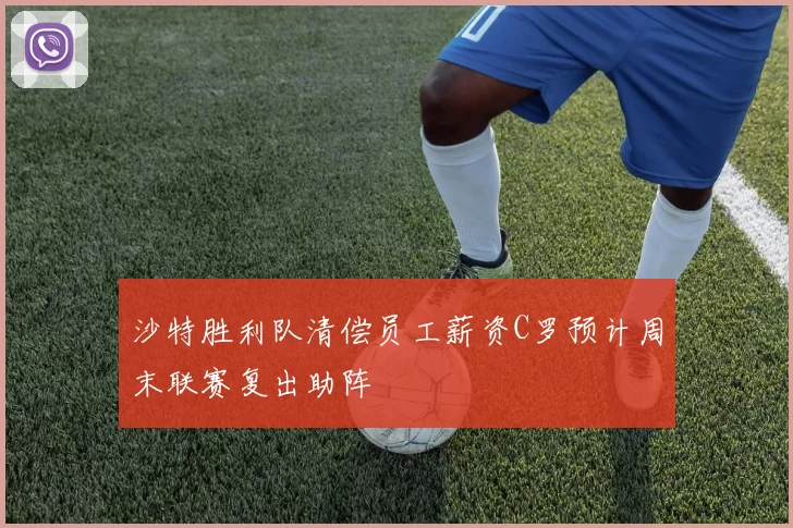沙特胜利队清偿员工薪资C罗预计周末联赛复出助阵