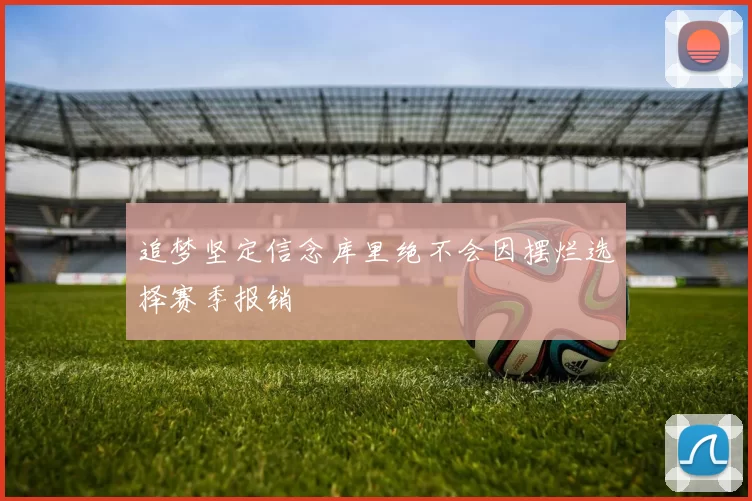 追梦坚定信念库里绝不会因摆烂选择赛季报销