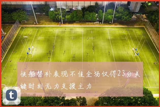 快船替补表现不佳全场仅得23分关键时刻无力支援主力
